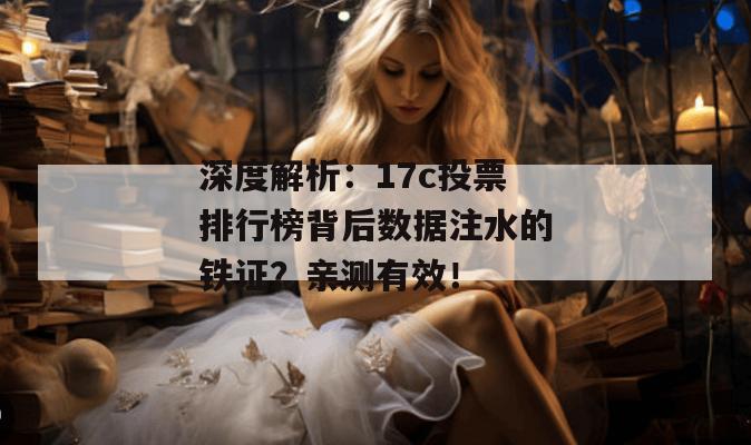 深度解析:17c投票排行榜背后数据注水的铁证?亲测有效!