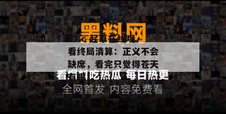 17.c 起草在线观看终局清算:正义不会缺席,看完只觉得苍天有眼!