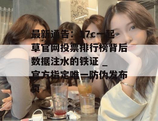 最新通告:17c一起草官网投票排行榜背后数据注水的铁证 _ 官方指定唯一防伪发布页