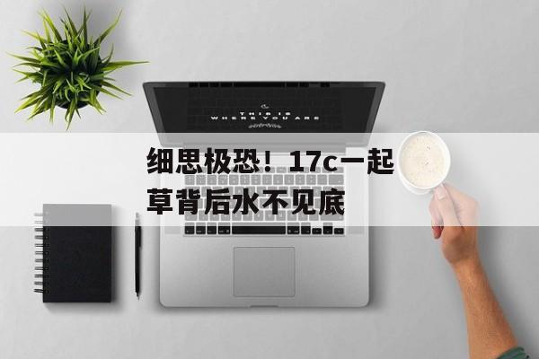 细思极恐！17c一起草背后水不见底