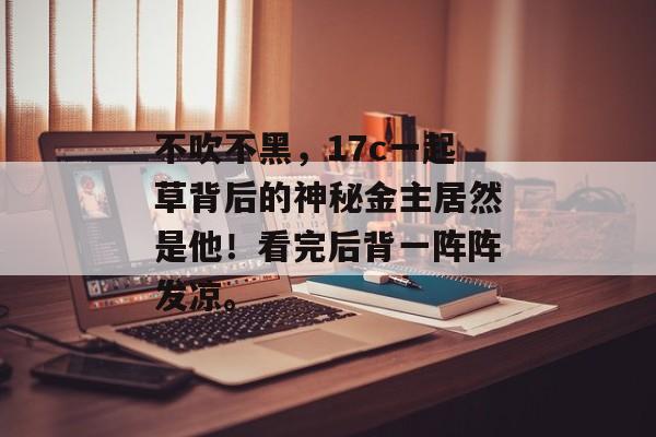 不吹不黑，17c一起草背后的神秘金主居然是他！看完后背一阵阵发凉。