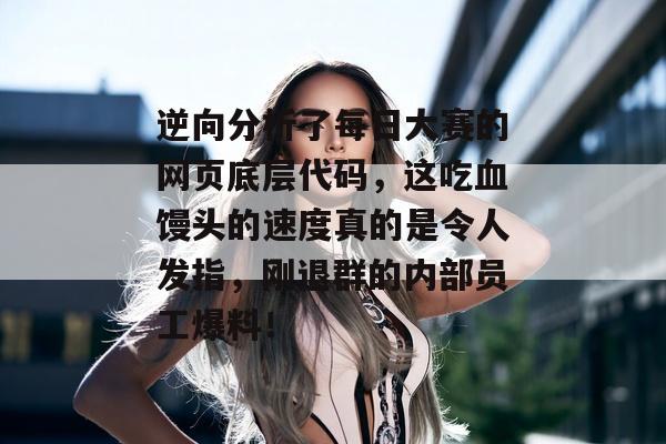 逆向分析了每日大赛的网页底层代码，这吃血馒头的速度真的是令人发指，刚退群的内部员工爆料！